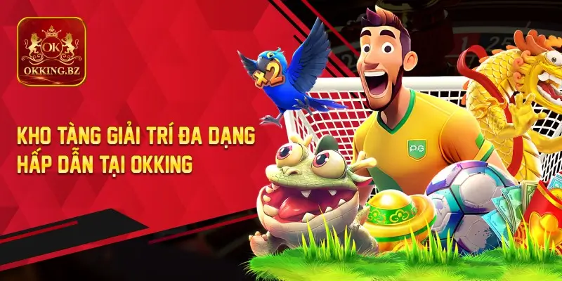 Kho Tàng Giải Trí Đa Dạng Hấp Dẫn Tại OKKING